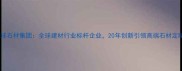 环球石材集团全球建材行业标杆企业20年创新引领高端石材定制