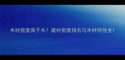 木材密度高于水建材密度排名与木材特性全