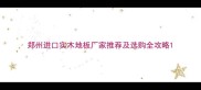 郑州进口实木地板厂家推荐及选购全攻略