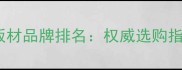 重庆十大著名板材品牌排名权威选购指南与行业分析