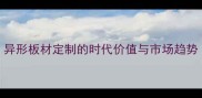 异形板材定制的时代价值与市场趋势