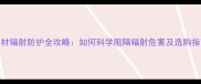 石材辐射防护全攻略如何科学阻隔辐射危害及选购指南