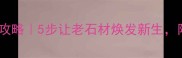 石材翻新垫全攻略5步让老石材焕发新生附避坑指南