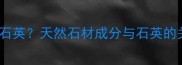 大理石是否含有石英天然石材成分与石英的关系及选购指南