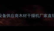 青岛高效节能木材烘干设备供应商木材干燥机厂家直销节能环保干燥解决方案