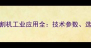 矿山花岗岩激光切割机工业应用全技术参数选购指南与增效方案