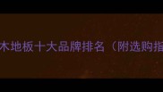 吉林木地板十大品牌排名附选购指南