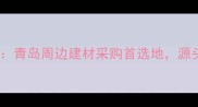 山东河泽木材市场青岛周边建材采购首选地源头直供价格透明全