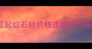 红石材装修全攻略层起红石材价格选购技巧保养指南附高清图