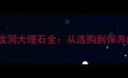 度爆款建材木纹洞大理石全从选购到保养的保姆级指南