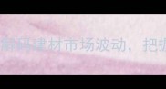 原木期货交易所解码建材市场波动把握万亿级投资机遇