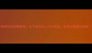 高端石材品牌推荐太子岩石材vs10大竞品装修必看避坑指南