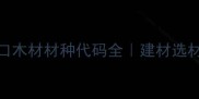 苏里南进口木材材种代码全建材选材避坑指南