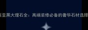 进口西亚黑大理石全高端装修必备的奢华石材选择指南
