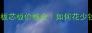 最新报价生态板芯板价格全如何花少钱装出高级感