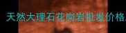 青岛新金石材天然大理石花岗岩批发价格及质量保障全