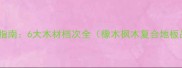木地板选购指南6大木材档次全橡木枫木复合地板品牌对比