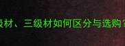 原木一级材二级材三级材如何区分与选购建材选购全指南