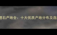 全球大理石产地全十大优质产地分布及选购指南