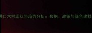 中国进口木材现状与趋势分析数据政策与绿色建材转型