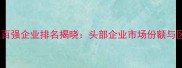中国石材行业百强企业排名揭晓头部企业市场份额与区域分布深度