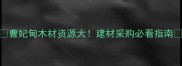 曹妃甸木材资源大建材采购必看指南