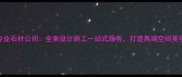 专业石材公司全案设计施工一站式服务打造高端空间美学