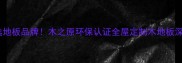 必选地板品牌木之原环保认证全屋定制木地板深度