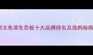 河北免漆生态板十大品牌排名及选购指南