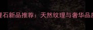 高端木纹大理石新品推荐天然纹理与奢华品质的完美融合