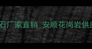 安顺天然石材批发厂家安顺大理石厂家直销安顺花岗岩供应商石材加工定制安顺石材官网