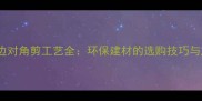 生态板封边对角剪工艺全环保建材的选购技巧与施工指南