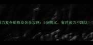 强力复合地板安装全攻略5步搞定省时省力不踩坑