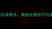 人造大理石装修全痕迹处理技巧与选购指南