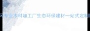 湖北黄冈专业木材加工厂生态环保建材一站式定制服务商