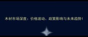 木材市场深度价格波动政策影响与未来趋势