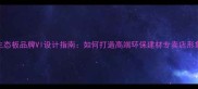 生态板品牌VI设计指南如何打造高端环保建材专卖店形象