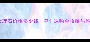 铂金灰大理石价格多少钱一平选购全攻略与施工技巧