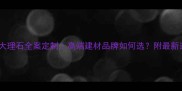埃及进口大理石全案定制高端建材品牌如何选附最新选材指南