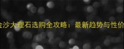 福州黑金沙大理石选购全攻略最新趋势与性价比指南