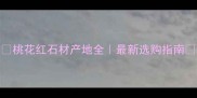 桃花红石材产地全最新选购指南