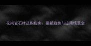花岗岩石材选购指南最新趋势与应用场景全