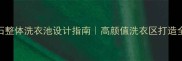大理石整体洗衣池设计指南高颜值洗衣区打造全攻略