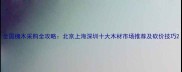 全国槐木采购全攻略北京上海深圳十大木材市场推荐及砍价技巧
