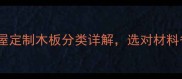 必看千年舟全屋定制木板分类详解选对材料省下10万装修费