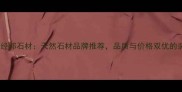 河南罗山经邦石材天然石材品牌推荐品质与价格双优的装修首选