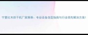 宁夏红木烘干机厂家推荐专业设备选型指南与行业领先解决方案