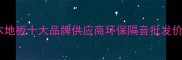 潍坊静林软木地板十大品牌供应商环保隔音批发价格厂家直销