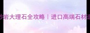 意大利砂岩大理石全攻略进口高端石材选购指南