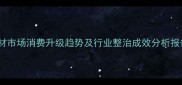 石材市场消费升级趋势及行业整治成效分析报告